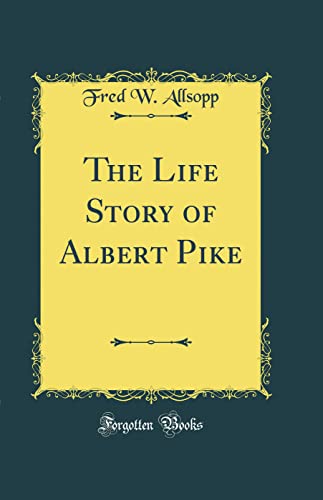 The Life Story of Albert Pike (Classic Reprint)